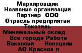 Маркировщик › Название организации ­ Партнер, ООО › Отрасль предприятия ­ Текстиль › Минимальный оклад ­ 1 - Все города Работа » Вакансии   . Ненецкий АО,Красное п.